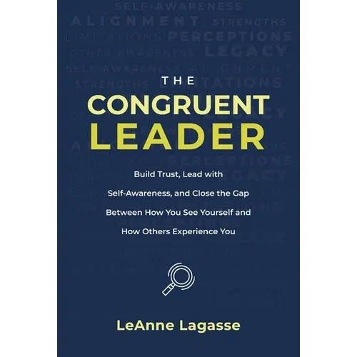 The Congruent Leader: Build Trust, Lead with Self-Awareness, and Close the Gap Between How You See Yourself and How Others Experience You - Hardcover