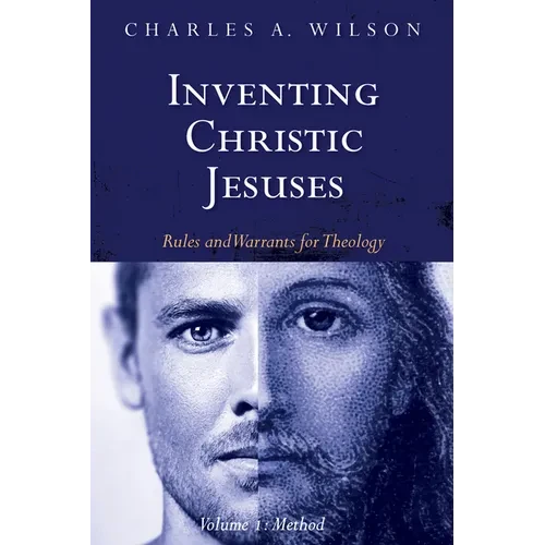 Inventing Christic Jesuses, Volume 1: Rules and Warrants for Theology: Method - Paperback