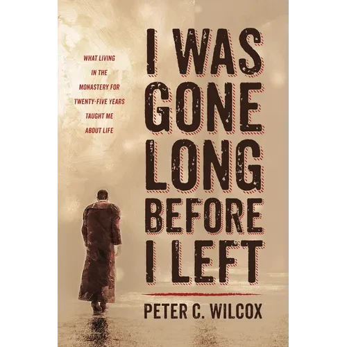 I Was Gone Long Before I Left: What Living in the Monastery for Twenty-Five Years Taught Me about Life - Hardcover