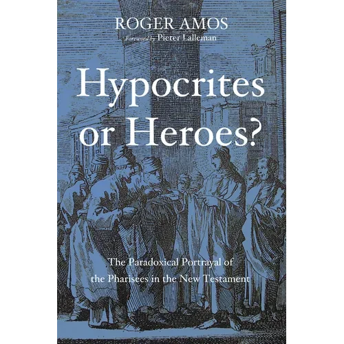 Hypocrites or Heroes?: The Paradoxical Portrayal of the Pharisees in the New Testament - Paperback