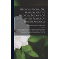 Medical Flora; Or, Manual of the Medical Botany of the United States of North America: Containing a Selection of Above 100 Figures and Descriptions of - Hardcover