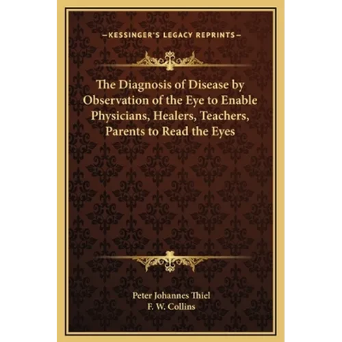 The Diagnosis of Disease by Observation of the Eye to Enable Physicians, Healers, Teachers, Parents to Read the Eyes - Hardcover