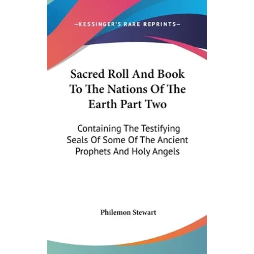 Sacred Roll And Book To The Nations Of The Earth Part Two: Containing The Testifying Seals Of Some Of The Ancient Prophets And Holy Angels - Hardcover