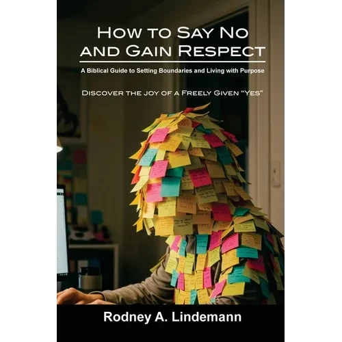 How to Say No and Gain Respect: A Biblical Guide to Setting Boundaries and Living with Purpose - Paperback