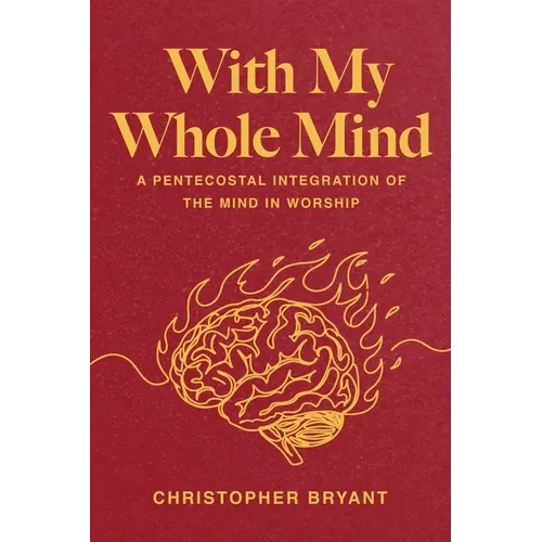 With My Whole Mind: A Pentecostal Integration of the Mind in Worship - Hardcover