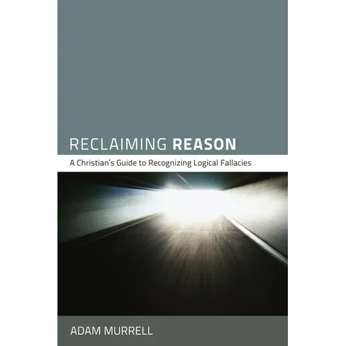 Reclaiming Reason: A Christian's Guide to Recognizing Logical Fallacies - Paperback