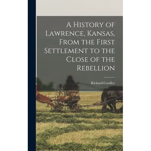 A History of Lawrence, Kansas, From the First Settlement to the Close of the Rebellion - Hardcover