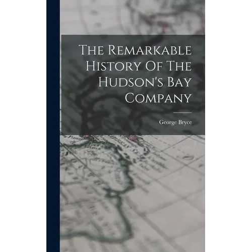 The Remarkable History Of The Hudson's Bay Company - Hardcover