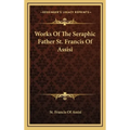Works Of The Seraphic Father St. Francis Of Assisi - Hardcover