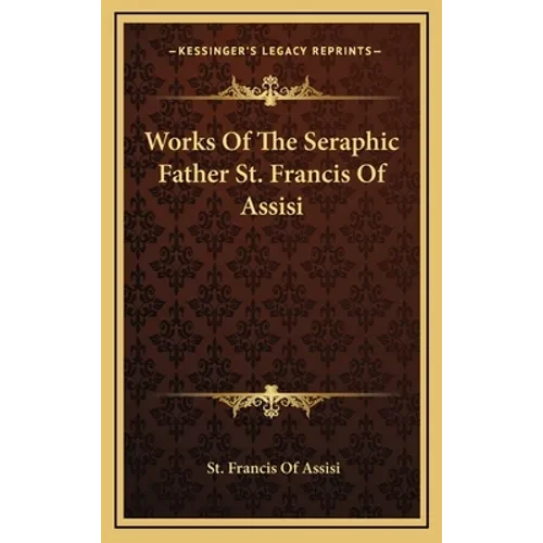Works Of The Seraphic Father St. Francis Of Assisi - Hardcover