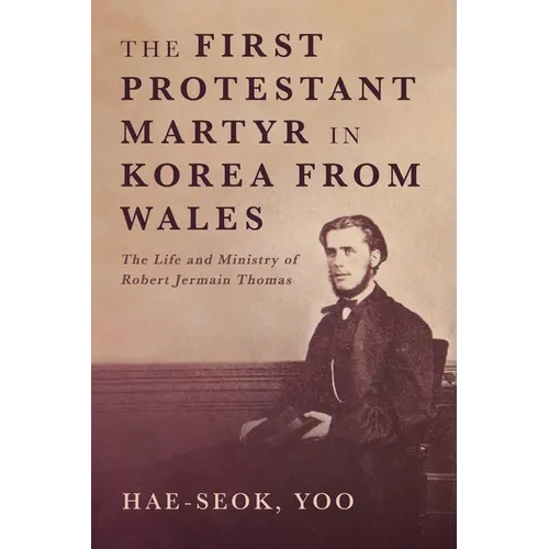 The First Protestant Martyr in Korea from Wales: The Life and Ministry of Robert Jermain Thomas - Hardcover