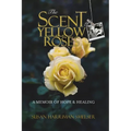 The Scent of Yellow Roses: A Memoir of Hope and Healing - Paperback