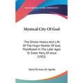 Mystical City Of God: The Divine History And Life Of The Virgin Mother Of God, Manifested In The Later Ages To Sister Mary Of Jesus (1902) - Hardcover