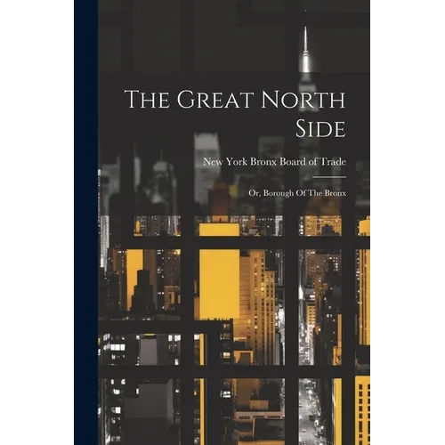 The Great North Side: Or, Borough Of The Bronx - Paperback
