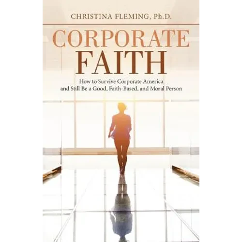 Corporate Faith: How to Survive Corporate America and Still Be a Good, Faith-Based, and Moral Person - Paperback