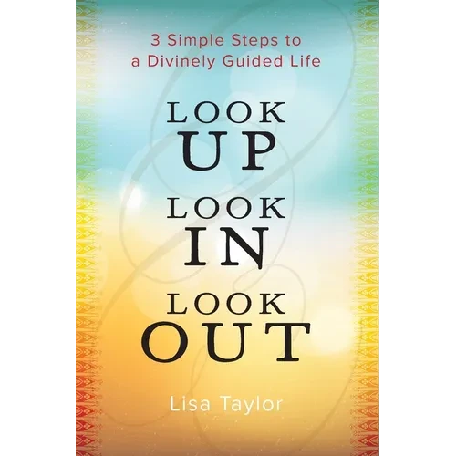 Look UP Look IN Look OUT: 3 Simple Steps to a Divinely Guided Life - Paperback