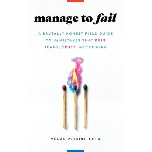 Manage to Fail: A Brutally Honest Field Guide to the Mistakes That Ruin Teams, Trust, and Training - Paperback