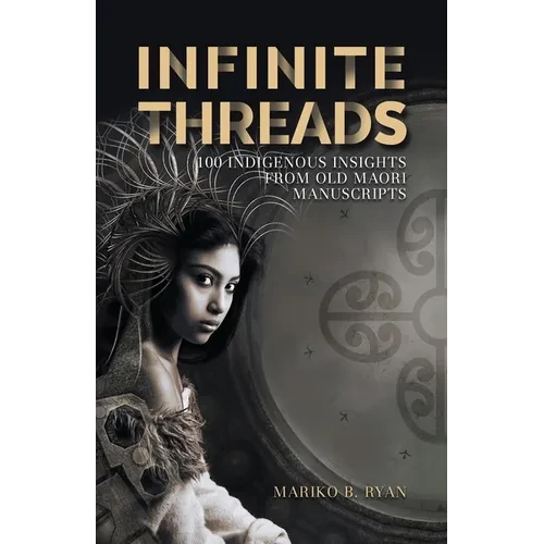 Infinite Threads: 100 Indigenous Insights from Old Maori Manuscripts - Paperback