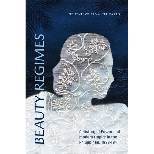 Beauty Regimes: A History of Power and Modern Empire in the Philippines, 1898-1941 - Hardcover