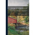 How to Develop Faith That Heals - Paperback