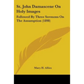 St. John Damascene On Holy Images: Followed By Three Sermons On The Assumption (1898) - Paperback