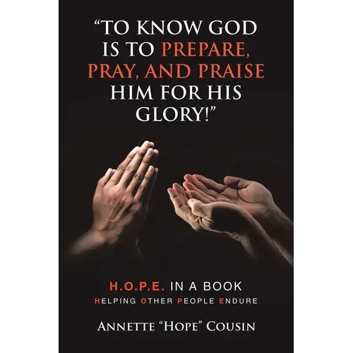 "To Know God Is to Prepare, Pray, and Praise Him for His Glory!": H.O.P.E. IN A BOOK Helping Other People Endure - Paperback