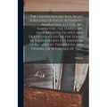 The Underground Rail Road. A Record of Facts, Authentic Narratives, Letters, &c., Narrating the Hardships, Hair-breadth Escapes and Death Struggles of