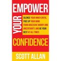 Empower Your Confidence: Silence Your Inner Critic, Free Up Your Mind from Obsessive Uncertainty, and Be Your Best at All Times - Hardcover
