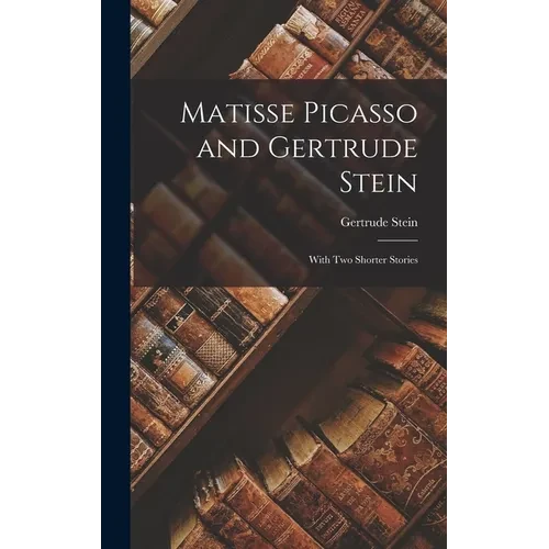 Matisse Picasso and Gertrude Stein: With Two Shorter Stories - Hardcover