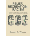 Relief, Recreation, Racism: Civilian Conservation Corps Creates South Carolina State Parks, 1933-1942 - Paperback