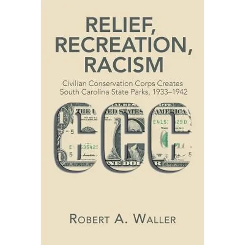Relief, Recreation, Racism: Civilian Conservation Corps Creates South Carolina State Parks, 1933-1942 - Paperback
