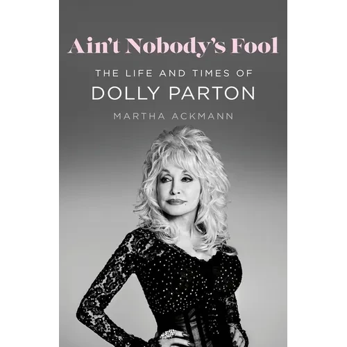 Ain't Nobody's Fool: The Life and Times of Dolly Parton - Hardcover