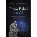 From Babel to AI: Idolatry, Transhumanism, and the Crisis of Imago Dei - Hardcover