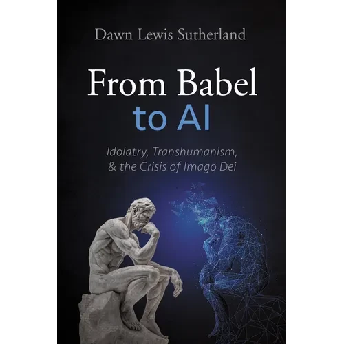 From Babel to AI: Idolatry, Transhumanism, and the Crisis of Imago Dei - Hardcover
