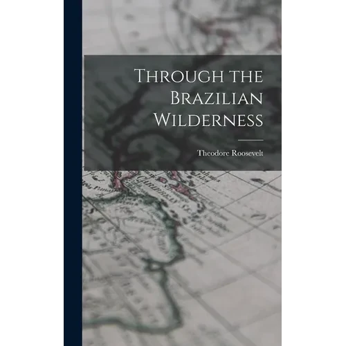 Through the Brazilian Wilderness - Hardcover