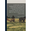 A History of the Formation, Settlement and Development of Hamilton County, Indiana, From the Year 1818 to the Close of the Civil War - Paperback