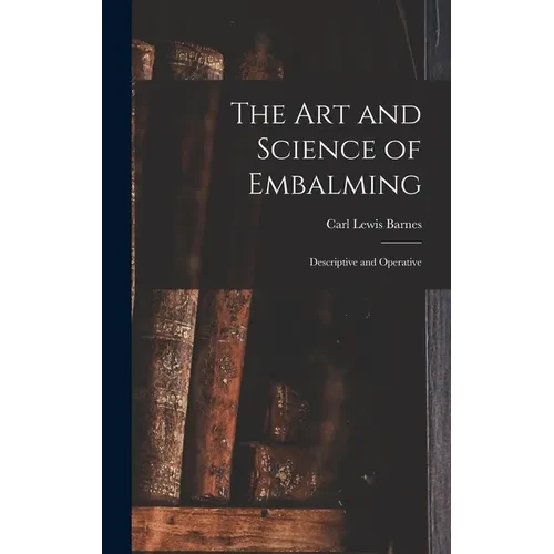 The Art and Science of Embalming: Descriptive and Operative - Hardcover