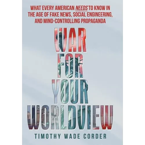 War for Your Worldview: What Every American Needs to Know in the Age of Fake News, Social Engineering, and Mind-Controlling Propaganda - Hardcover