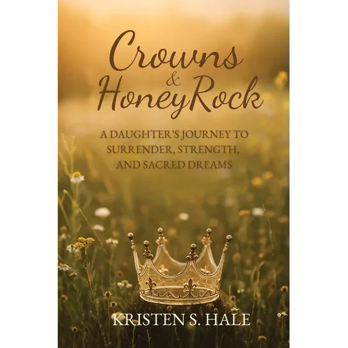 Crowns & HoneyRock: A Daughter's Journey to Surrender, Strength and Sacred Dreams - Paperback