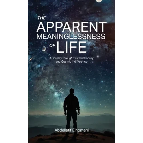 The Apparent Meaninglessness of Life, A Journey Through Existential Inquiry and Cosmic Indifference