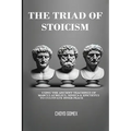 The Triad of Stoicism: The Ancient Teachings of Marcus Aurelius, Seneca & Epictetus To Cultivate Inner Peace - Paperback