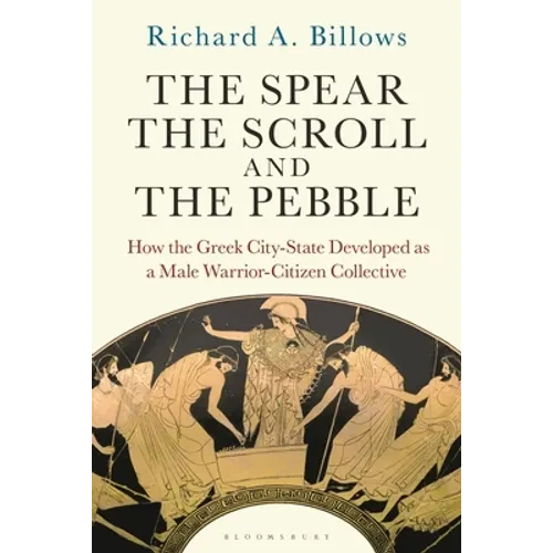 The Spear, the Scroll, and the Pebble: How the Greek City-State Developed as a Male Warrior-Citizen Collective - Paperback