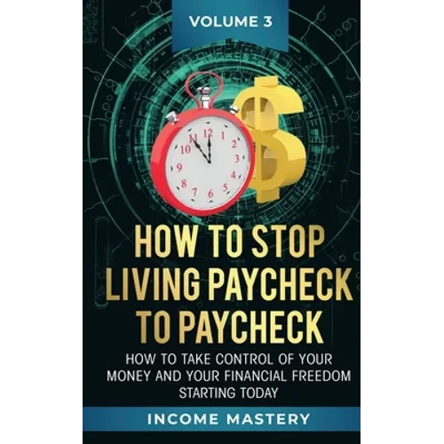 How to Stop Living Paycheck to Paycheck: How to take control of your money and your financial freedom starting today Volume 3 - Paperback
