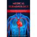 Medical Terminology: Master Your Medical Vocabulary by Learning to Pronounce, Understand and Memorize over 2000 of the Most Commonly Used Medical Term - Paperback