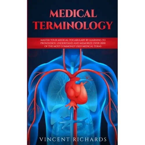 Medical Terminology: Master Your Medical Vocabulary by Learning to Pronounce, Understand and Memorize over 2000 of the Most Commonly Used Medical Term - Paperback