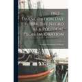 1862 -- Emancipation day -- 1884. The Negro as a Political Problem. Oration