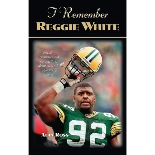 I Remember Reggie White: Friends, Teammates, and Coaches Talk about the Nfl's Minister of Defense - Paperback