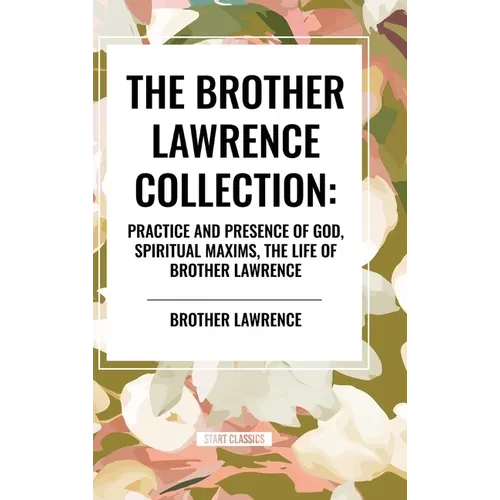 The Brother Lawrence Collection: Practice and Presence of God, Spiritual Maxims, the Life of Brother Lawrence - Hardcover