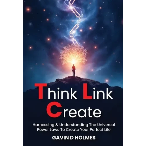 Think Link Create: Harnessing & Understanding The Universal Power Laws To Create Your Perfect Life - Paperback