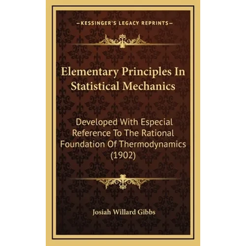 Elementary Principles in Statistical Mechanics: Developed with Especial Reference to the Rational Foundation of Thermodynamics (1902) - Hardcover